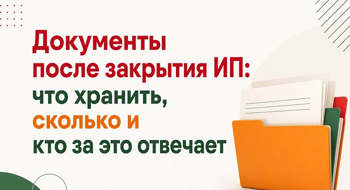 Документы после закрытия ИП: что хранить, сколько и кто за это отвечает